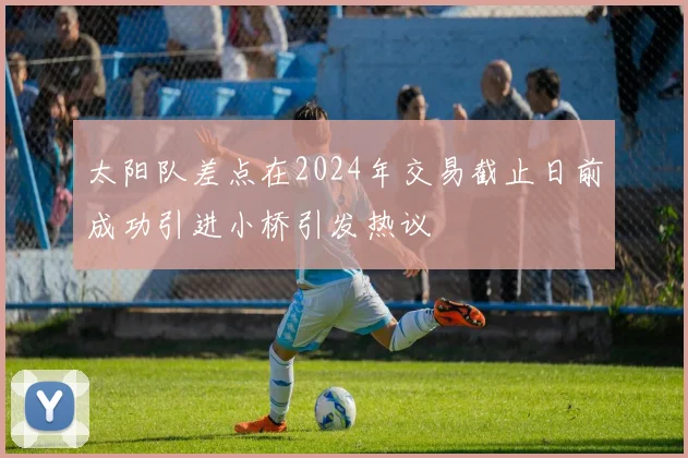 太阳队差点在2024年交易截止日前成功引进小桥引发热议