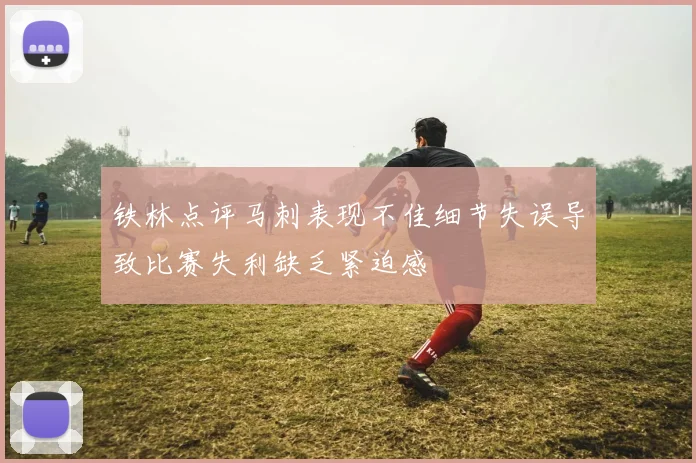 铁林点评马刺表现不佳细节失误导致比赛失利缺乏紧迫感