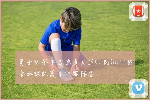 勇士队签下落选秀后卫CJ冈Gunn将参加球队夏季联赛阵容