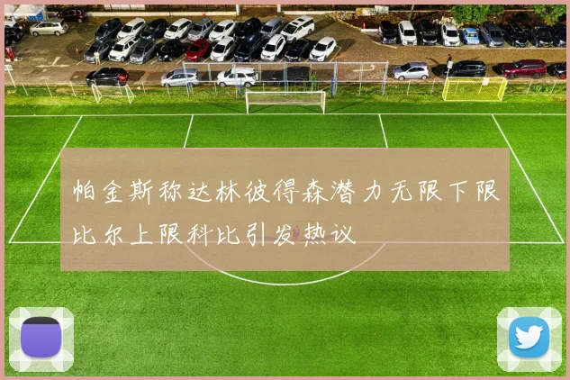帕金斯称达林彼得森潜力无限下限比尔上限科比引发热议