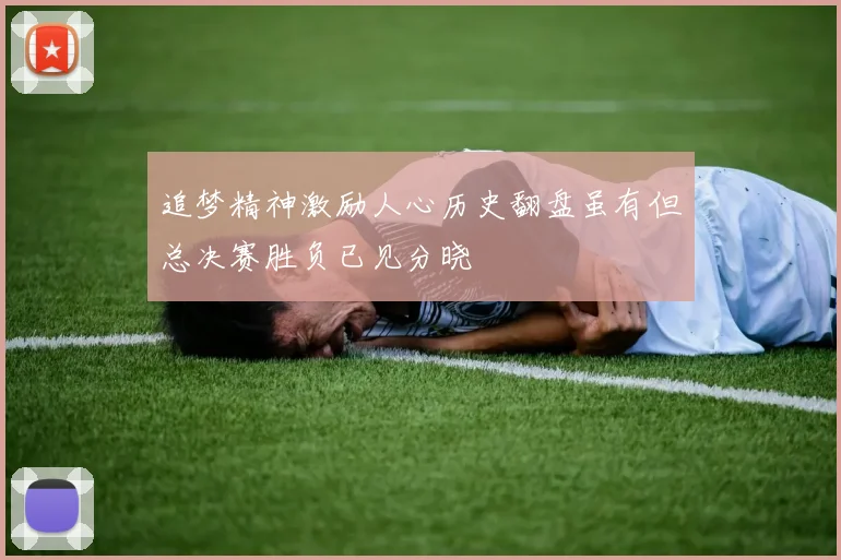 追梦精神激励人心历史翻盘虽有但总决赛胜负已见分晓