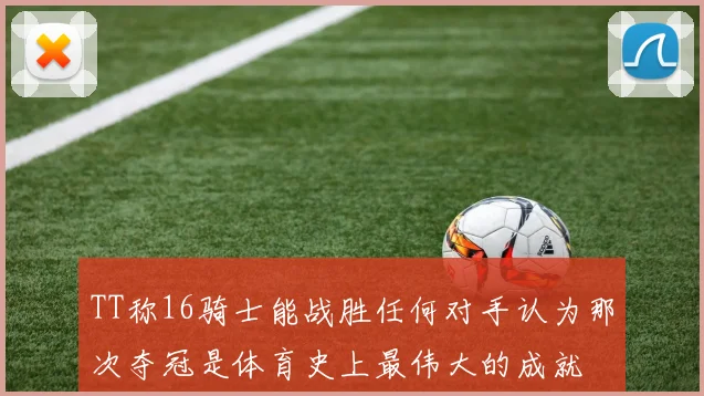 TT称16骑士能战胜任何对手认为那次夺冠是体育史上最伟大的成就
