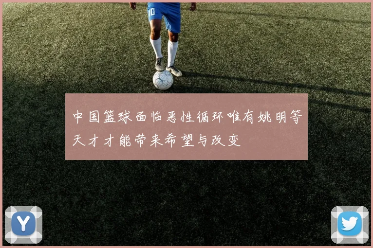 中国篮球面临恶性循环唯有姚明等天才才能带来希望与改变