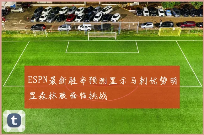 ESPN最新胜率预测显示马刺优势明显森林狼面临挑战