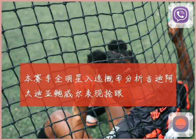 本赛季全明星入选概率分析吉迪阿夫迪亚鲍威尔表现抢眼