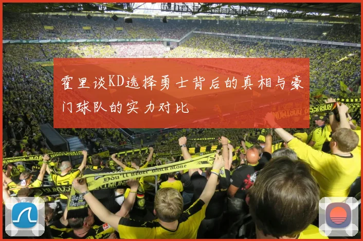 霍里谈KD选择勇士背后的真相与豪门球队的实力对比