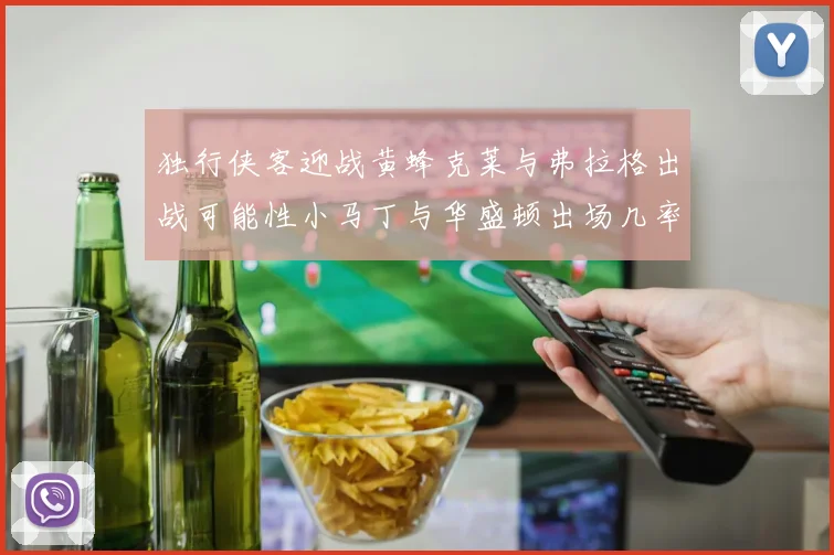 独行侠客迎战黄蜂克莱与弗拉格出战可能性小马丁与华盛顿出场几率高