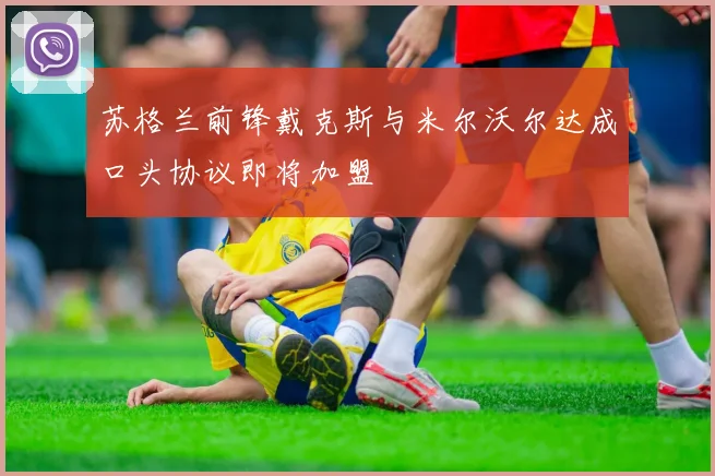 苏格兰前锋戴克斯与米尔沃尔达成口头协议即将加盟