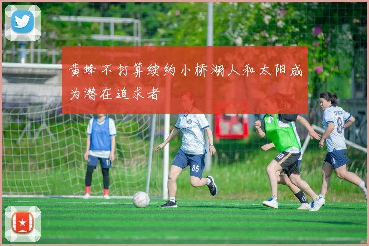 黄蜂不打算续约小桥湖人和太阳成为潜在追求者