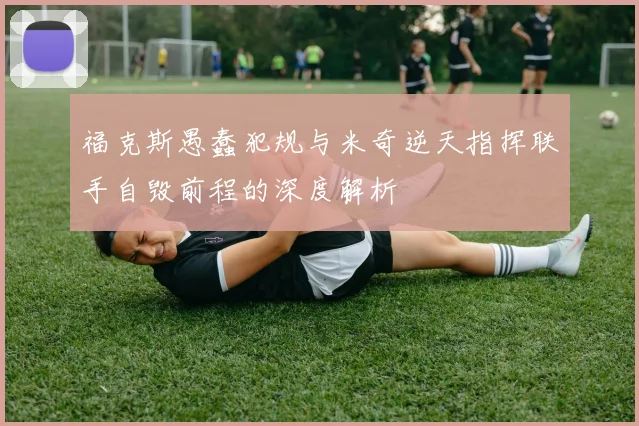 福克斯愚蠢犯规与米奇逆天指挥联手自毁前程的深度解析