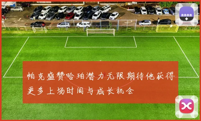 帕克盛赞哈珀潜力无限期待他获得更多上场时间与成长机会